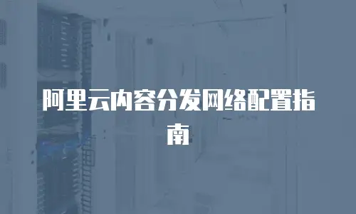 阿里云内容分发网络配置指南