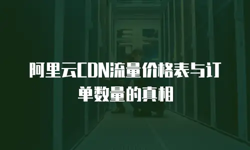 阿里云CDN流量价格表与订单数量的真相