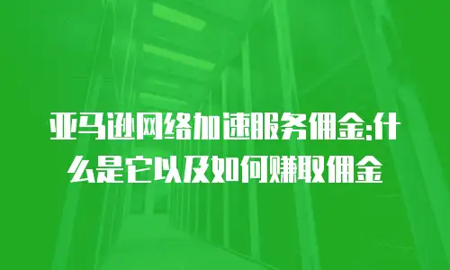 亚马逊网络加速服务佣金:什么是它以及如何赚取佣金