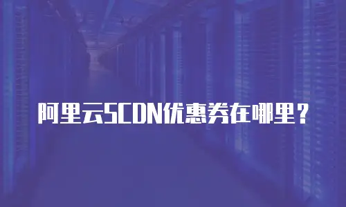 阿里云SCDN优惠券在哪里？