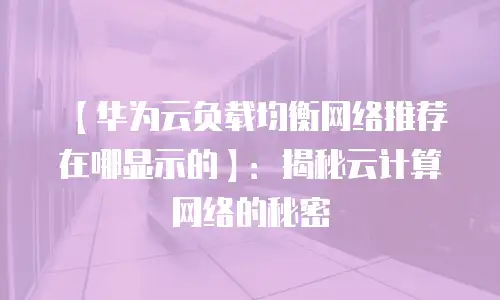 【华为云负载均衡网络推荐在哪显示的】：揭秘云计算网络的秘密