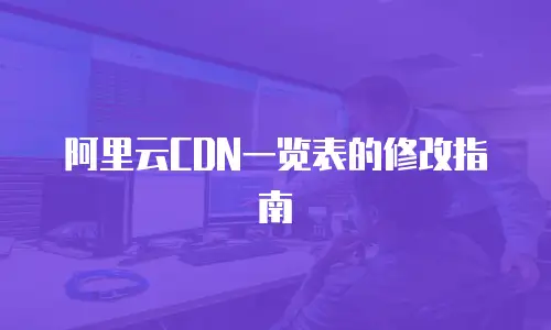 阿里云CDN一览表的修改指南