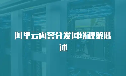 阿里云内容分发网络政策概述