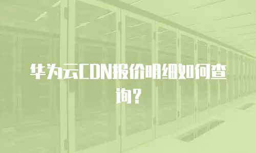 华为云CDN报价明细如何查询？