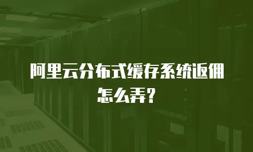 阿里云分布式缓存系统返佣怎么弄？
