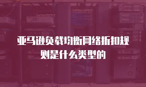 亚马逊负载均衡网络折扣规则是什么类型的