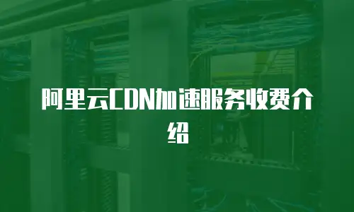阿里云CDN加速服务收费介绍