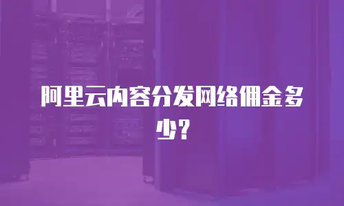 阿里云内容分发网络佣金多少？