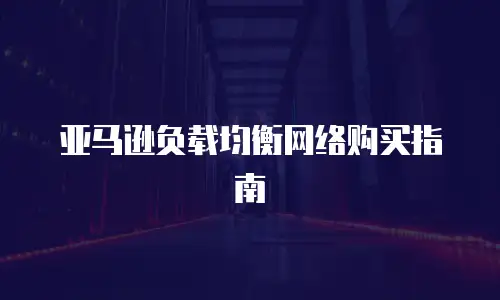 亚马逊负载均衡网络购买指南
