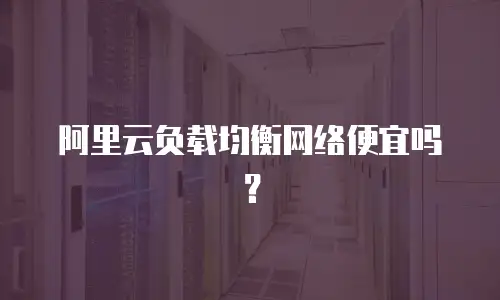 阿里云负载均衡网络便宜吗？