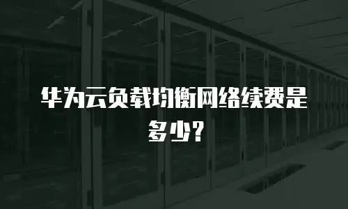 华为云负载均衡网络续费是多少？