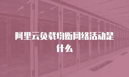 阿里云负载均衡网络活动是什么