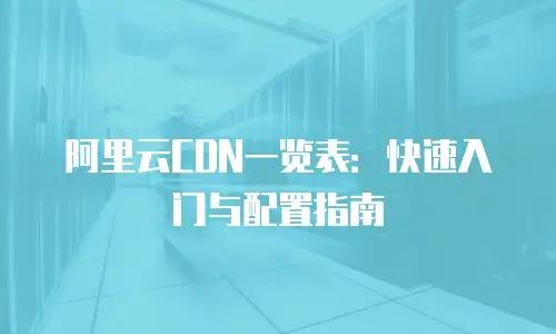 阿里云CDN一览表：快速入门与配置指南