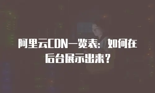 阿里云CDN一览表：如何在后台展示出来？