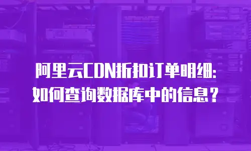 阿里云CDN折扣订单明细：如何查询数据库中的信息？