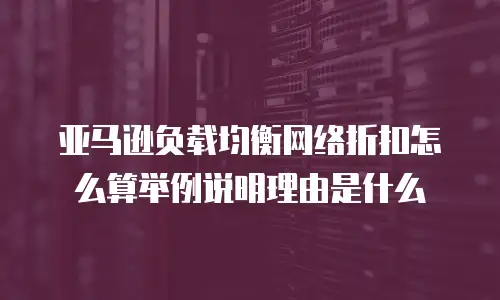 亚马逊负载均衡网络折扣怎么算举例说明理由是什么
