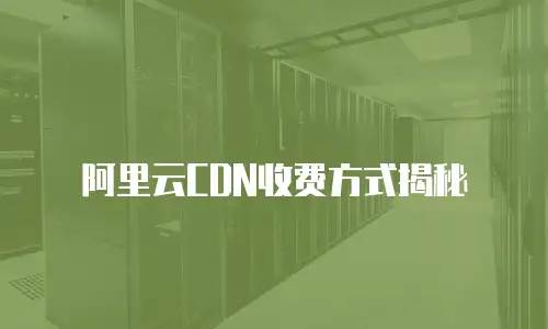 阿里云CDN收费方式揭秘