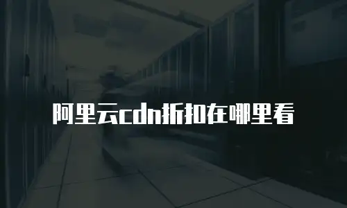 阿里云cdn折扣在哪里看