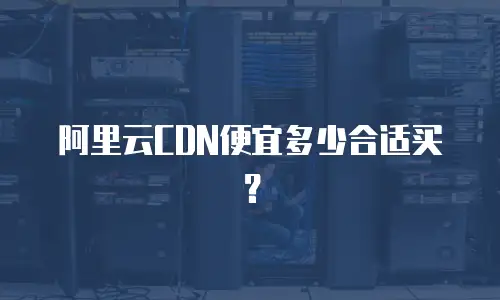 阿里云CDN便宜多少合适买？