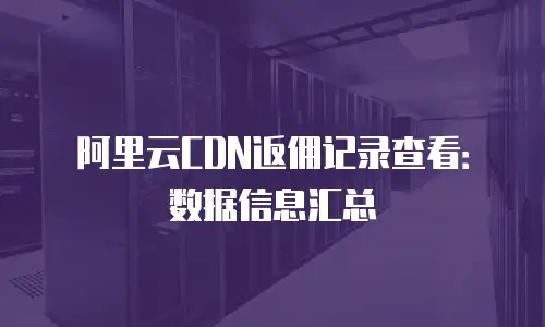 阿里云CDN返佣记录查看：数据信息汇总