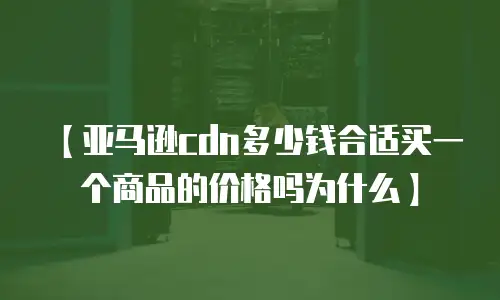 【亚马逊cdn多少钱合适买一个商品的价格吗为什么】