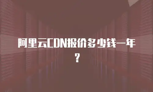 阿里云CDN报价多少钱一年？