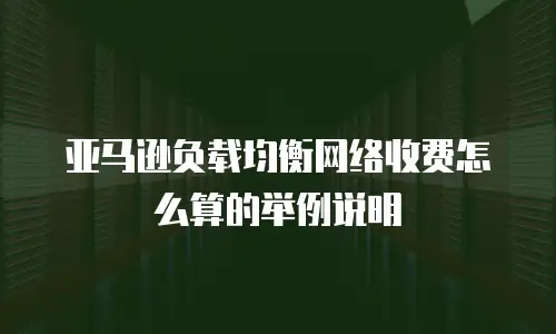 亚马逊负载均衡网络收费怎么算的举例说明