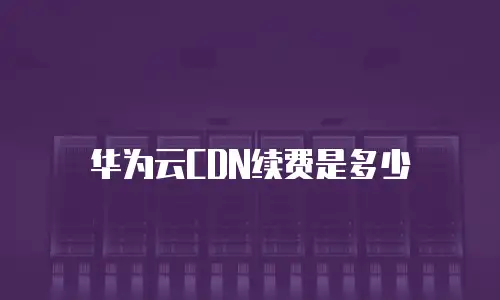 华为云CDN续费是多少
