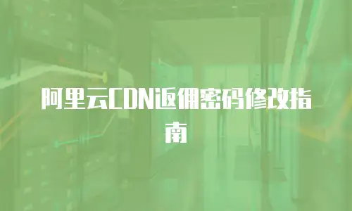 阿里云CDN返佣密码修改指南