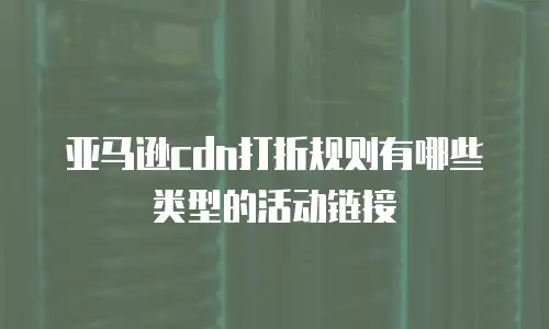 亚马逊cdn打折规则有哪些类型的活动链接