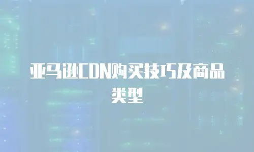 亚马逊CDN购买技巧及商品类型