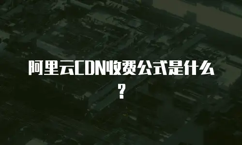 阿里云CDN收费公式是什么?