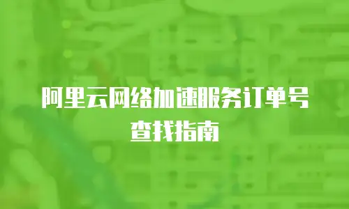 阿里云网络加速服务订单号查找指南