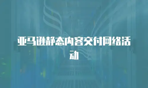 亚马逊静态内容交付网络活动