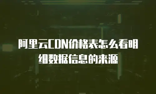 阿里云CDN价格表怎么看明细数据信息的来源
