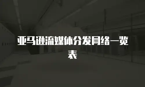 亚马逊流媒体分发网络一览表