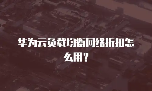 华为云负载均衡网络折扣怎么用？