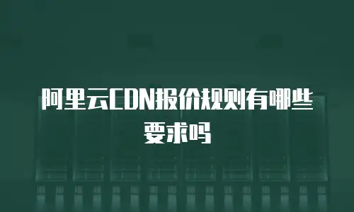阿里云CDN报价规则有哪些要求吗