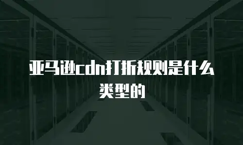 亚马逊cdn打折规则是什么类型的