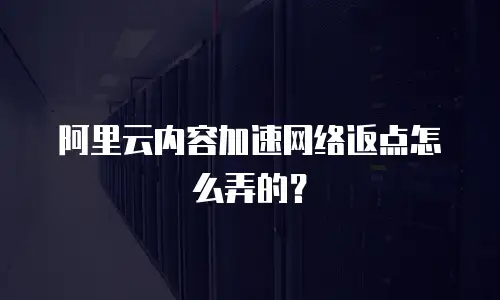 阿里云内容加速网络返点怎么弄的？
