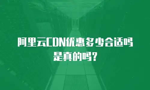 阿里云CDN优惠多少合适吗是真的吗？