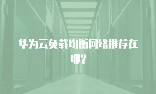 华为云负载均衡网络推荐在哪？