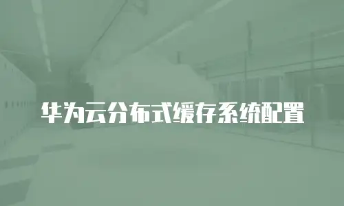华为云分布式缓存系统配置
