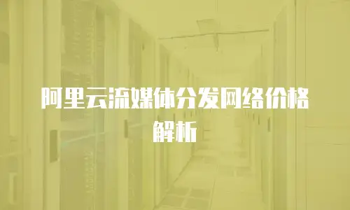 阿里云流媒体分发网络价格解析