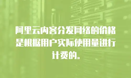 阿里云内容分发网络的价格是根据用户实际使用量进行计费的。