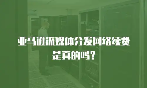 亚马逊流媒体分发网络续费是真的吗？