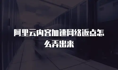 阿里云内容加速网络返点怎么弄出来