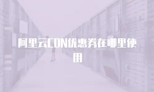 阿里云CDN优惠券在哪里使用