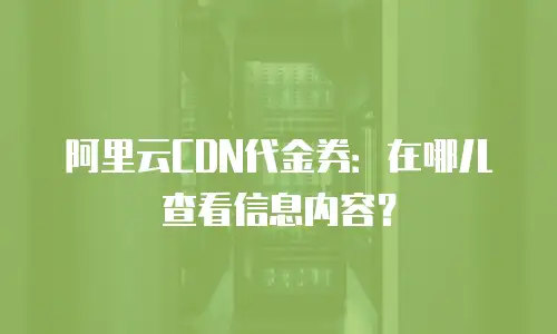 阿里云CDN代金券：在哪儿查看信息内容？