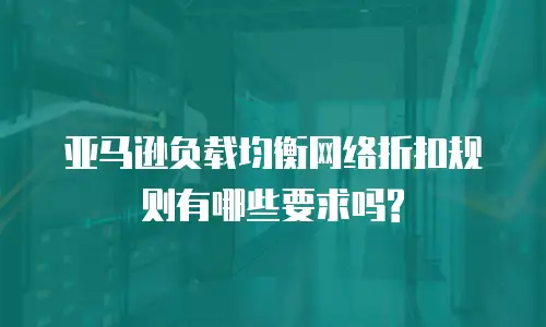 亚马逊负载均衡网络折扣规则有哪些要求吗?